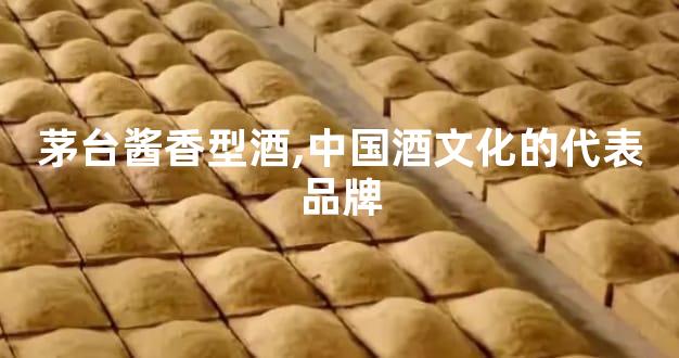 茅台酱香型酒,中国酒文化的代表品牌