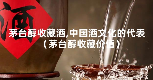 茅台醇收藏酒,中国酒文化的代表（茅台醇收藏价值）