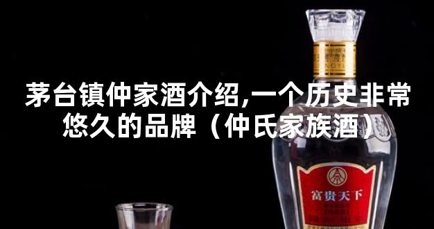 茅台镇仲家酒介绍,一个历史非常悠久的品牌（仲氏家族酒）