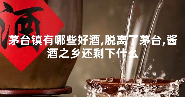 茅台镇有哪些好酒,脱离了茅台,酱酒之乡还剩下什么