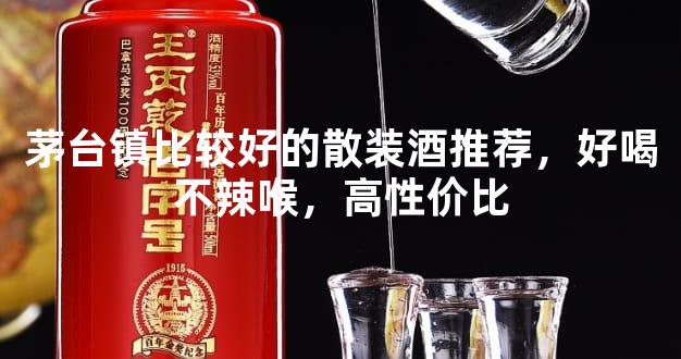 茅台镇比较好的散装酒推荐，好喝不辣喉，高性价比