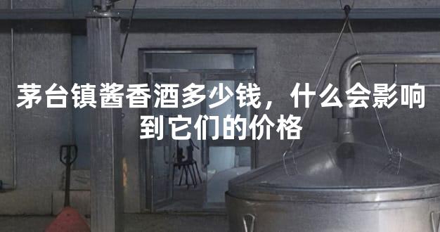 茅台镇酱香酒多少钱，什么会影响到它们的价格