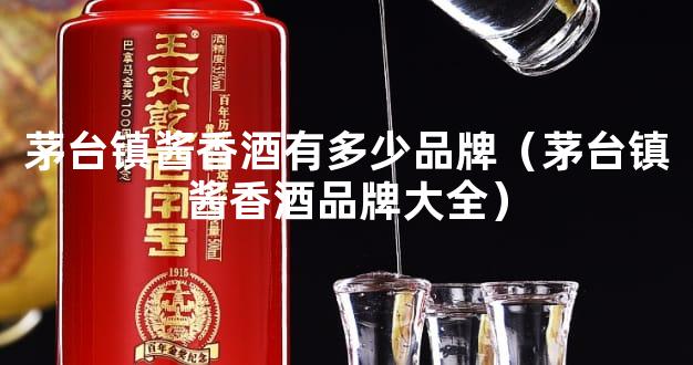 茅台镇酱香酒有多少品牌（茅台镇酱香酒品牌大全）