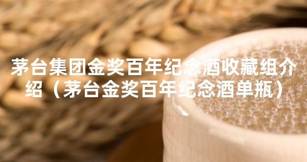 茅台集团金奖百年纪念酒收藏组介绍（茅台金奖百年纪念酒单瓶）