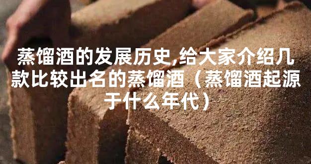蒸馏酒的发展历史,给大家介绍几款比较出名的蒸馏酒（蒸馏酒起源于什么年代