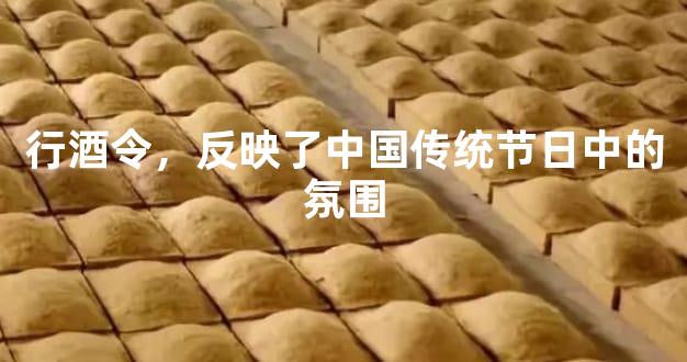行酒令，反映了中国传统节日中的氛围