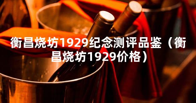衡昌烧坊1929纪念测评品鉴（衡昌烧坊1929价格）
