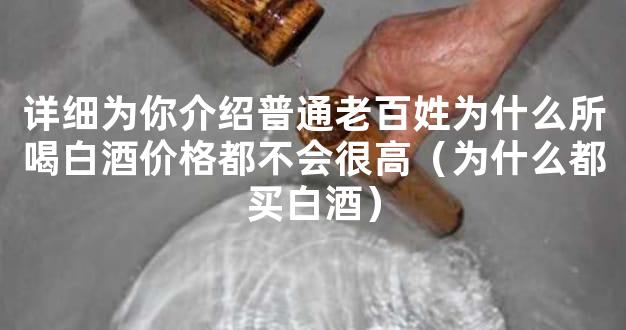 详细为你介绍普通老百姓为什么所喝白酒价格都不会很高（为什么都买白酒）