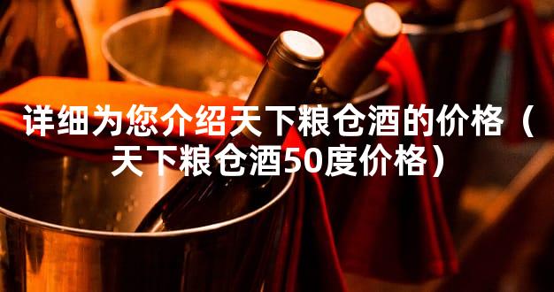 详细为您介绍天下粮仓酒的价格（天下粮仓酒50度价格）
