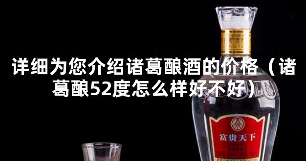 详细为您介绍诸葛酿酒的价格（诸葛酿52度怎么样好不好）