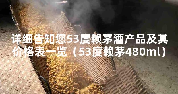 详细告知您53度赖茅酒产品及其价格表一览（53度赖茅480ml）