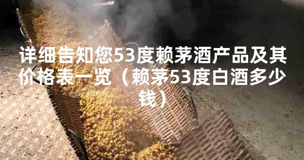详细告知您53度赖茅酒产品及其价格表一览（赖茅53度白酒多少钱）