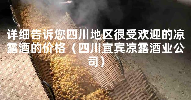 详细告诉您四川地区很受欢迎的凉露酒的价格（四川宜宾凉露酒业公司）