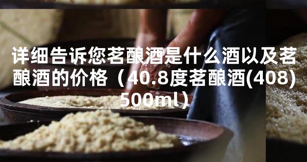 详细告诉您茗酿酒是什么酒以及茗酿酒的价格（40.8度茗酿酒(408)500ml）