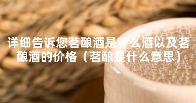 详细告诉您茗酿酒是什么酒以及茗酿酒的价格（茗酿是什么意思）