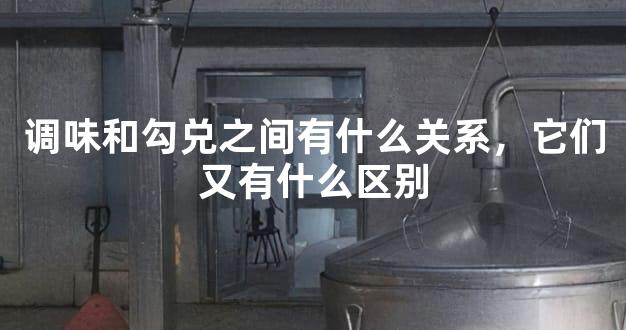 调味和勾兑之间有什么关系，它们又有什么区别