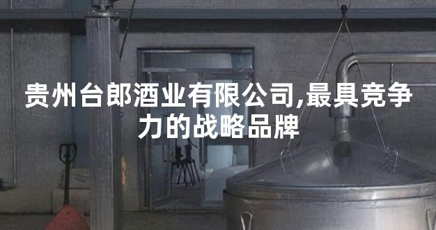 贵州台郎酒业有限公司,最具竞争力的战略品牌