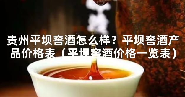 贵州平坝窖酒怎么样？平坝窖酒产品价格表（平坝窖酒价格一览表）
