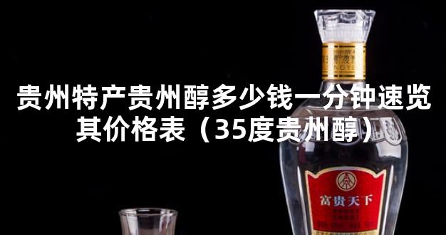 贵州特产贵州醇多少钱一分钟速览其价格表（35度贵州醇）