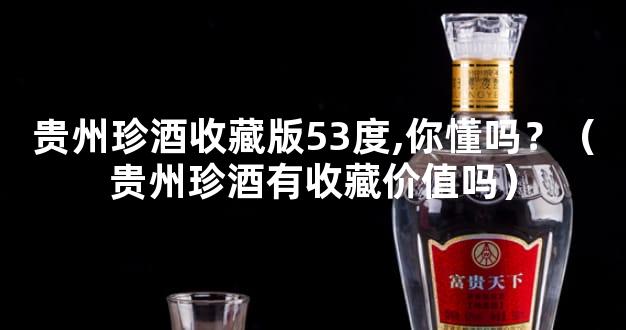 贵州珍酒收藏版53度,你懂吗？（贵州珍酒有收藏价值吗）