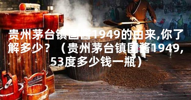 贵州茅台镇国酱1949的由来,你了解多少？（贵州茅台镇国酱1949,53度多少钱一瓶）