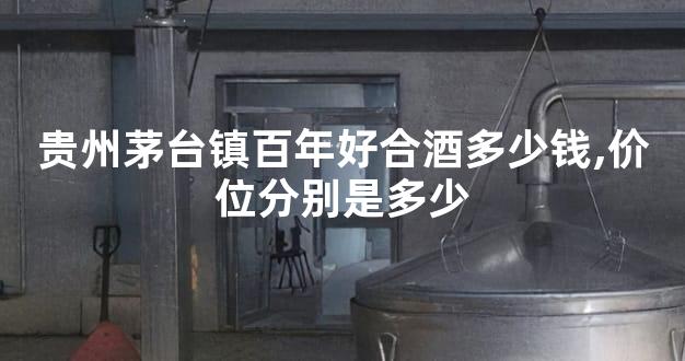 贵州茅台镇百年好合酒多少钱,价位分别是多少