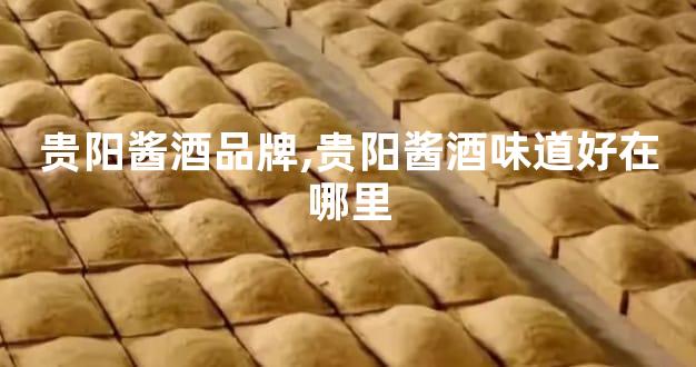 贵阳酱酒品牌,贵阳酱酒味道好在哪里