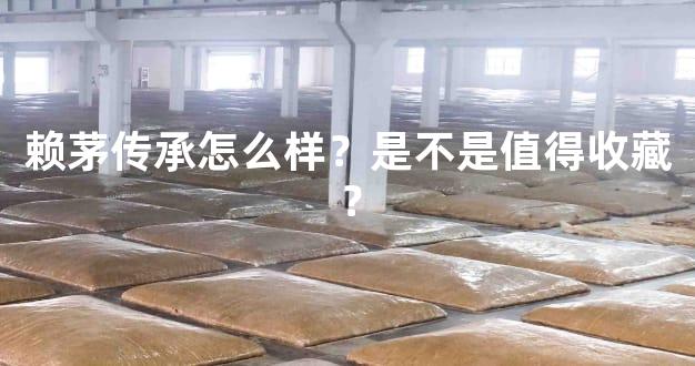 赖茅传承怎么样？是不是值得收藏？