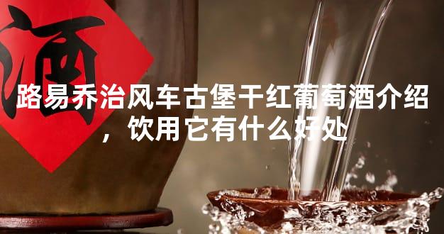 路易乔治风车古堡干红葡萄酒介绍，饮用它有什么好处