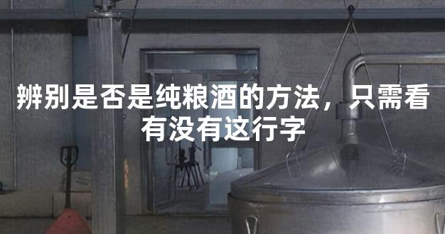 辨别是否是纯粮酒的方法，只需看有没有这行字