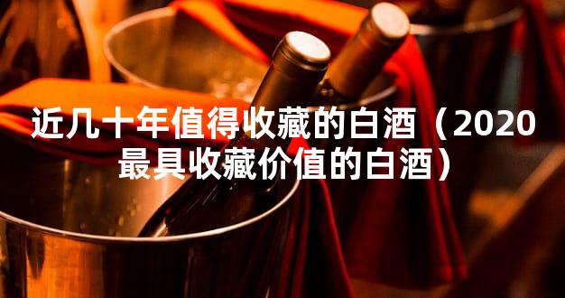 近几十年值得收藏的白酒（2020最具收藏价值的白酒）