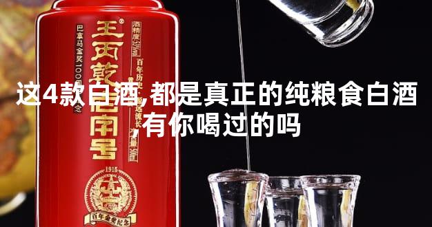 这4款白酒,都是真正的纯粮食白酒,有你喝过的吗