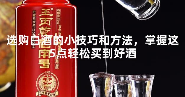 选购白酒的小技巧和方法，掌握这5点轻松买到好酒