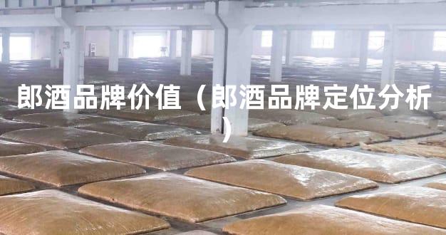 郎酒品牌价值（郎酒品牌定位分析）