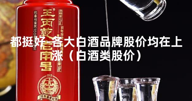 都挺好-各大白酒品牌股价均在上涨（白酒类股价）