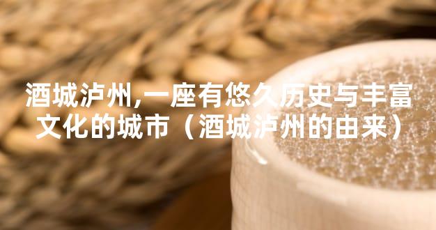 酒城泸州,一座有悠久历史与丰富文化的城市（酒城泸州的由来）