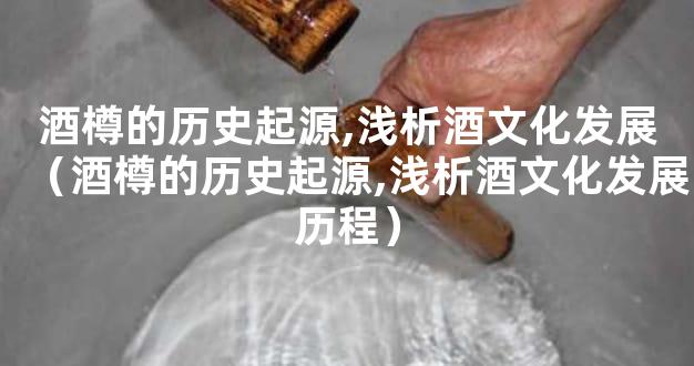酒樽的历史起源,浅析酒文化发展（酒樽的历史起源,浅析酒文化发展历程）