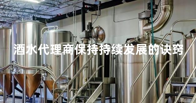 酒水代理商保持持续发展的诀窍