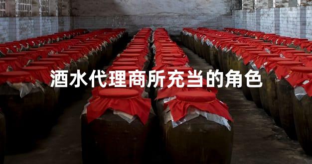 酒水代理商所充当的角色