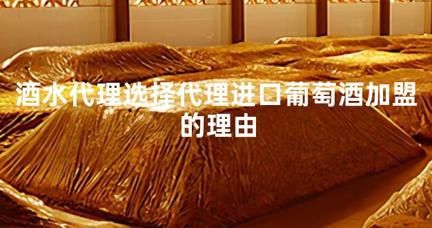 酒水代理选择代理进口葡萄酒加盟的理由