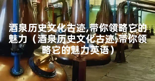 酒泉历史文化古迹,带你领略它的魅力（酒泉历史文化古迹,带你领略它的魅力英