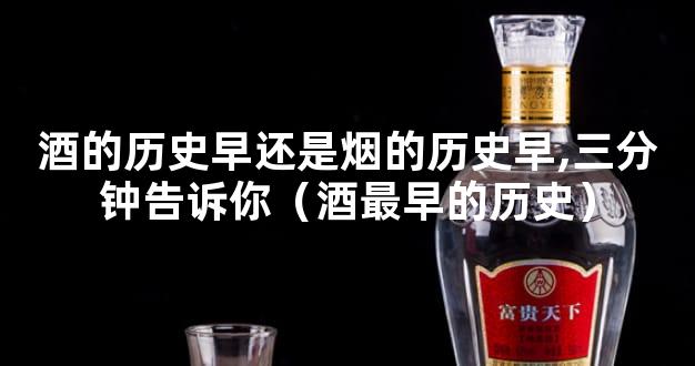 酒的历史早还是烟的历史早,三分钟告诉你（酒最早的历史）