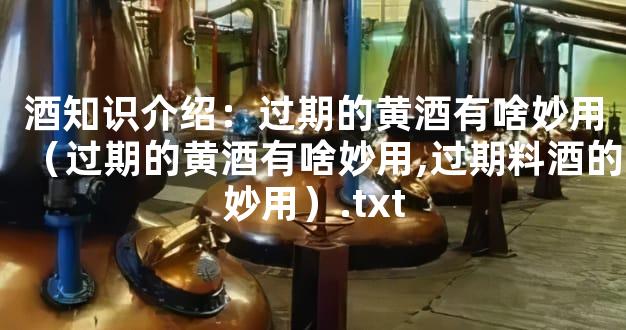 酒知识介绍：过期的黄酒有啥妙用（过期的黄酒有啥妙用,过期料酒的妙用）.