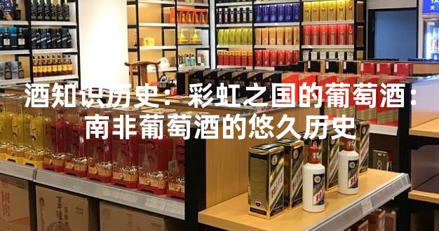 酒知识历史：彩虹之国的葡萄酒：南非葡萄酒的悠久历史