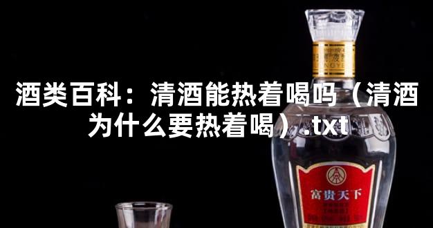 酒类百科：清酒能热着喝吗（清酒为什么要热着喝）.txt