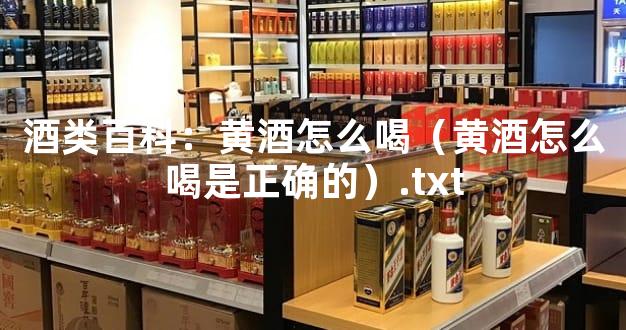 酒类百科：黄酒怎么喝（黄酒怎么喝是正确的）.txt