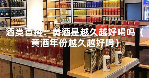 酒类百科：黄酒是越久越好喝吗（黄酒年份越久越好吗）