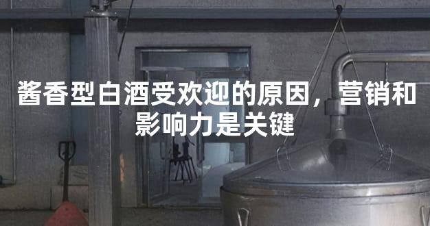 酱香型白酒受欢迎的原因，营销和影响力是关键