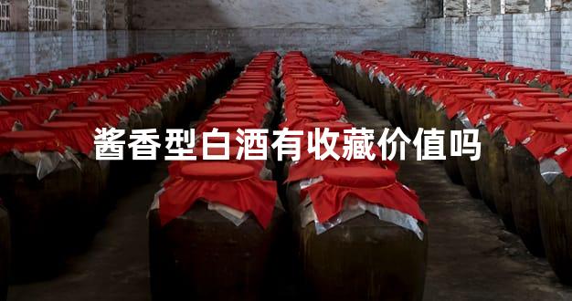 酱香型白酒有收藏价值吗