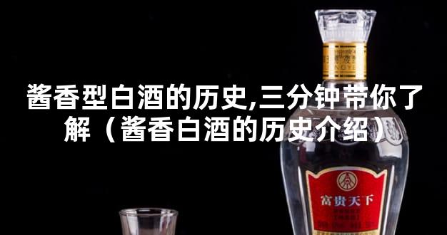 酱香型白酒的历史,三分钟带你了解（酱香白酒的历史介绍）